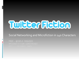 Social Networking and Microfiction in 140 Characters Prof. @Carla Raguseo#MicroFictionConferenceUCEL – October 2009 