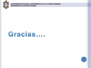 UNIVERSIDAD NACIONAL EXPERIMENTAL DE LA FUERZA ARMADA INGENIERIA DE LAS REACCIONES   