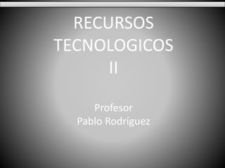 Comunicación efectiva con Weblog
RECURSOS
TECNOLOGICOS
II
Profesor
Pablo Rodríguez
 