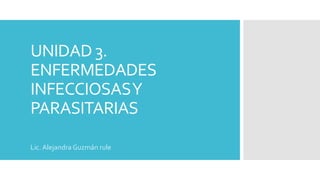 UNIDAD 3.
ENFERMEDADES
INFECCIOSASY
PARASITARIAS
Lic. Alejandra Guzmán rule
 