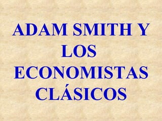 ADAM SMITH Y LOS  ECONOMISTAS CLÁSICOS 