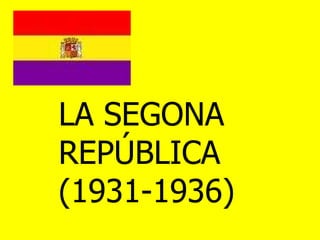 LA SEGONA  REPÚBLICA  (1931-1936) 
