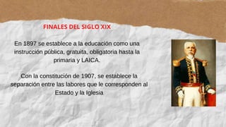 FINALES DEL SIGLO XIX
En 1897 se establece a la educación como una
instrucción pública, gratuita, obligatoria hasta la
pri...