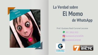 La Verdad sobre
El Momo
de WhatsApp
Prof. Gustavo Raúl Coronel Leccese
GustavoCoronelOk
381 5822 653
GustavoCoronel
 