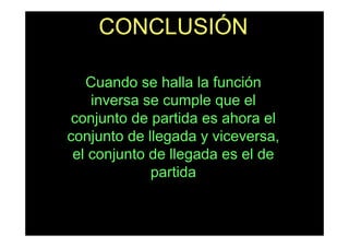 CONCLUSIÓN

   Cuando se halla la función
    inversa se cumple que el
conjunto de partida es ahora el
conjunto de llegada y viceversa,
 el conjunto de llegada es el de
             partida
 