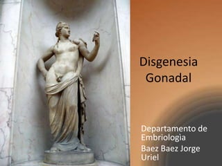 Disgenesia
 Gonadal


Departamento de
Embriologìa
Baez Baez Jorge
Uriel
 