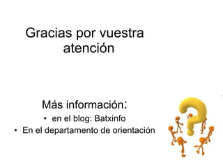 Gracias por vuestra
atención
Más información:
• en el blog: Batxinfo
• En el departamento de orientación
 