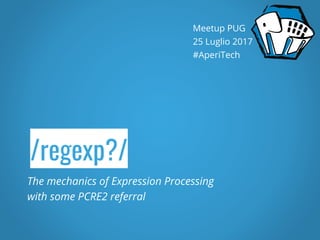 /regexp?/
The mechanics of Expression Processing
with some PCRE2 referral
Meetup PUG
25 Luglio 2017
#AperiTech
 
