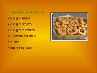 Ingredienti per 4 persone 600 g di farina  200 g di strutto 200 g di zucchero 1 bustina per dolci 4 uova olio per la placca 