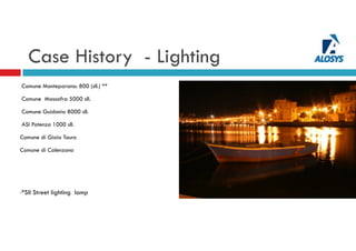 Case History - Lighting
Comune Monteparano: 800 (sll.) **
Comune Massafra 5000 sll.
Comune Guidonia 8000 sll.
ASI Potenza 1000 sll.
Comune di Gioia Tauro
Comune di Calenzano
**Sll Street lighting lamp
 