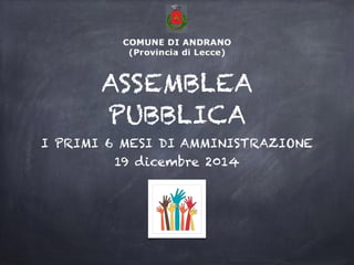 ASSEMBLEA
PUBBLICA
I PRIMI 6 MESI DI AMMINISTRAZIONE
19 dicembre 2014
 
