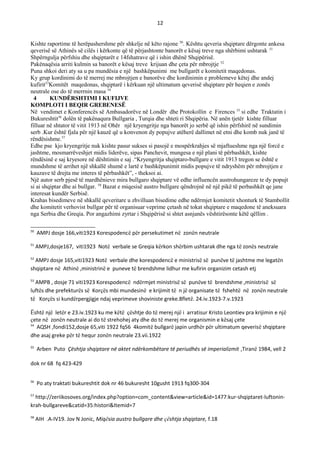 12
Kishte raportime të herëpashershme për shkelje në këto rajone 50
. Kështu qeveria shqiptare dërgonte ankesa
qeverisë së Athinës së cilës i kërkonte që të përjashtonte banorët e kësaj treve nga shërbimi ushtarak 51
Shpërngulja përfshiu dhe shqiptarët e 14fshatrave që i ishin dhënë Shqipërisë.
Pakënaqësia arriti kulmin sa banorët e kësaj treve krijuan dhe çeta për mbrojtje 52
Puna shkoi deri aty sa u pa mundësia e një bashkëpunimi me bullgarët e komitetit maqedonas.
Ky grup kordinimi do të merrej me mbrojtjen e banorëve dhe kordinimin e problemeve këtej dhe andej
kufirit53
Komitët maqedonas, shqiptarë i kërkuan një ultimatum qeverisë shqiptare për heqien e zonës
neutrale ose do të merrnin masa 54
4 KUNDЁRSHTIMI I KUFIJVE
KOMPLOTI I BEQIR GREBENESЁ
Në vendimet e Konferencës së Ambasadorëve në Londër dhe Protokollin e Firences 55
si edhe Traktatin i
Bukureshtit56
dolën të pakënaqura Bullgaria , Turqia dhe shteti ri Shqipëria. Në anën tjetër kishte filluar
filluar në shtator të vitit 1913 në Ohër një kryengritje nga banorët jo serbë që ishin përfshirë në sundimin
serb .Kur është fjala për një kauzë që u konvenon dy popujve atëherë dallimet në etni dhe komb nuk janë të
rëndësishme.57
Edhe pse kjo kryengritje nuk kishte pasur sukses si pasojë e mospërkrahjes së mjaftueshme nga një forcë e
jashtme, mosmarrëveshjet midis liderëve, sipas Panchevit, mungesa e një plani të përbashkët, kishte
rëndësinë e saj kryesore në dështimin e saj .“Kryengritja shqiptaro-bullgare e vitit 1913 tregon se është e
mundshme të arrihet një shkallë shumë e lartë e bashkëpunimit midis popujve të ndryshëm për mbrojtjen e
kauzave të drejta me interes të përbashkët”, - theksoi ai.
Një autor serb pjesë të mardhënieve mira bullgaro shqiptare vë edhe influencën austrohungareze te dy popujt
si ai shqiptar dhe ai bullgar. 58
Bazat e miqesisë austro bullgare qëndrojnë në një pikë të perbashkët qe jane
interesat kundër Serbisë.
Krahas bisedimeve në shkallë qeveritare u zhvilluan bisedime edhe ndërmjet komitetit xhonturk të Stambollit
dhe komitetit verhovist bullgar për të organisuar veprime çetash në tokat shqiptare e maqedone të aneksuara
nga Serbia dhe Greqia. Por angazhimi zyrtar i Shqipërisë si shtet asnjanës vështirësonte këtë qëllim .
50
AMPJ dosje 166,viti1923 Korespodencë për persekutimet në zonën neutrale
51
AMPJ,dosje167, viti1923 Notë verbale se Greqia kërkon shërbim ushtarak dhe nga të zonës neutrale
52
AMPJ dosje 165,viti1923 Notë verbale dhe korespodencë e ministrisë së punëve të jashtme me legatën
shqiptare në Athinë ,ministrinë e puneve të brendshme lidhur me kufirin organizim cetash etj
53
AMPB , dosje 71 viti1923 Korespodencë ndërmjet ministrisë së punëve të brendshme ,ministrisë së
luftës dhe prefekturës së Korçës mbi mundesinë e krijimit të n jë organisate të fshehtë në zonën neutrale
të Korçës si kundërpergjigje ndaj veprimeve shoviniste greke.8fletë. 24.iv.1923-7.v.1923
Ёshtë një letër e 23.iv.1923 ku me këtë çështje do të merej një i arratisur Kristo Leontiev pra krijimin e një
çete në zonën neutrale ai do të strehohej aty dhe do të merej me organismin e kësaj çete
54
AQSH ,fondi152,dosje 65,viti 1922 fq56 4komitë bullgarë japin urdhër për ultimatum qeverisë shqiptare
dhe asaj greke për të hequr zonën neutrale 23.vii.1922
55
Arben Puto Çështja shqiptare në aktet ndërkombëtare të periudhës së imperializmit ,Tiranë 1984, vell 2
dok nr 68 fq 423-429
56
Po aty traktati bukureshtit dok nr 46 bukuresht 10gusht 1913 fq300-304
57
http://zeriikosoves.org/index.php?option=com_content&view=article&id=1477:kur-shqiptaret-luftonin-
krah-bullgareve&catid=35:histori&Itemid=7
58
AIH .A-IV19. Jov N Jonic, Miqësia austro bullgare dhe çështja shqiptare, f.18
 