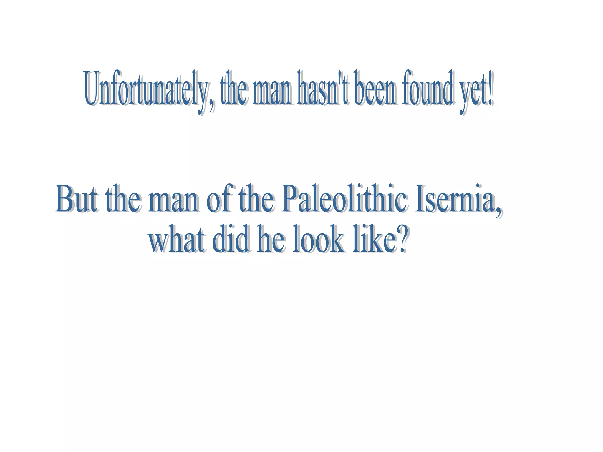 Unfortunately, the man hasn't been found yet! But the man of the Paleolithic Isernia, what did he look like? 