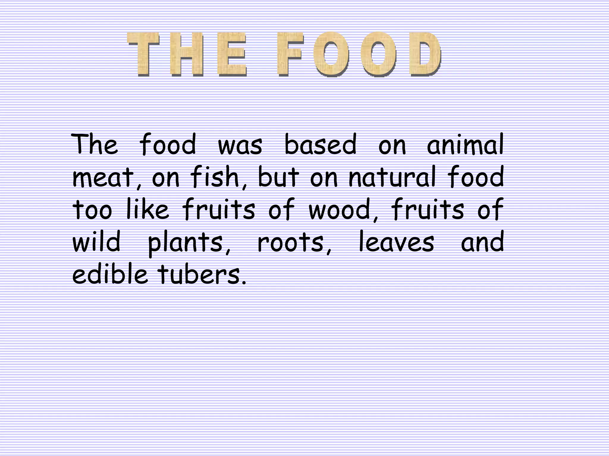 The food was based on animal meat, on fish, but on natural food too like fruits of wood, fruits of wild plants, roots, leaves and edible tubers. THE FOOD 