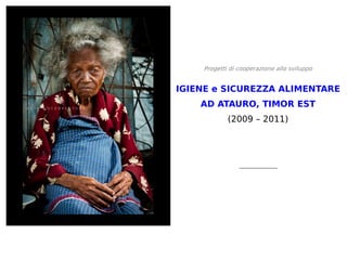 Progetti di cooperazione allo sviluppo


IGIENE e SICUREZZA ALIMENTARE
    AD ATAURO, TIMOR EST
            (2009 – 2011)
 