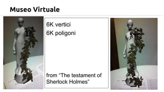 Museo Virtuale
6K vertici
6K poligoni
from “The testament of
Sherlock Holmes”
 