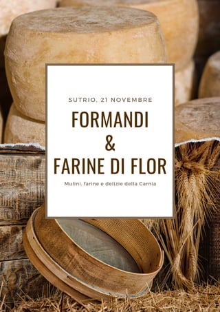 FORMANDI
&
FARINE DI FLOR
SUTRIO, 21 NOVEMBRE
Mulini, farine e delizie della Carnia
 