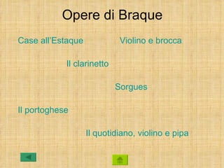 Opere di Braque
Case all’Estaque             Violino e brocca

            Il clarinetto

                            Sorgues

Il portoghese

                   Il quotidiano, violino e pipa
 
