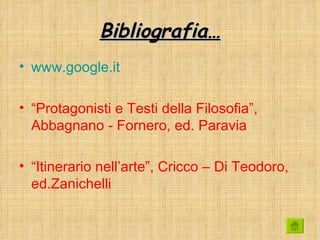 Bibliografia…
• www.google.it

• “Protagonisti e Testi della Filosofia”,
  Abbagnano - Fornero, ed. Paravia

• “Itinerario nell’arte”, Cricco – Di Teodoro,
  ed.Zanichelli
 