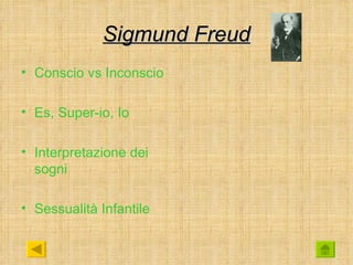 Sigmund Freud
• Conscio vs Inconscio

• Es, Super-io, Io

• Interpretazione dei
  sogni

• Sessualità Infantile
 