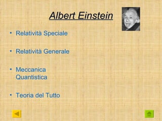 Albert Einstein
• Relatività Speciale

• Relatività Generale

• Meccanica
  Quantistica

• Teoria del Tutto
 