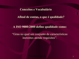Planejamento da 2
A ISO 9000:2000 define qualidade como:
“Grau no qual um conjunto de características
inerentes atende requisitos”.
Afinal de contas, o que é qualidade?
Conceitos e Vocabulário
 