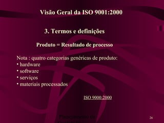 Planejamento da 26
3. Termos e definições
Produto = Resultado de processo
Nota : quatro categorias genéricas de produto:
• hardware
• software
• serviços
• materiais processados
ISO 9000:2000
Visão Geral da ISO 9001:2000
 