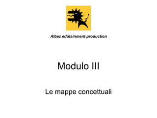 Albez edutainment production

Modulo III
Le mappe concettuali

 
