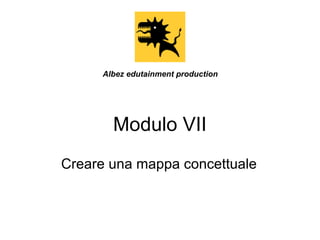 Albez edutainment production

Modulo VII
Creare una mappa concettuale

 