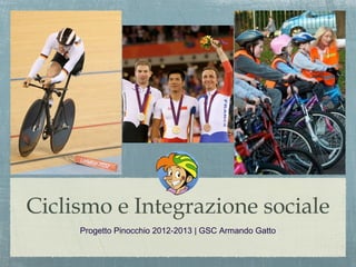Ciclismo e Integrazione sociale
     Progetto Pinocchio 2012-2013 | GSC Armando Gatto
 