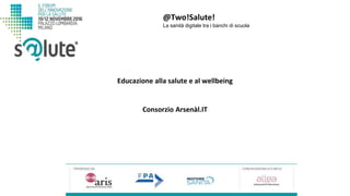 @Two!Salute!
La sanità digitale tra i banchi di scuola
Consorzio Arsenàl.IT
Educazione alla salute e al wellbeing
 