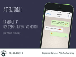 #8 :: 28.06.2018 Giacomo Cariulo :: Web Performance
ATTENZIONE!
LAVELOCITA’
NONE’SEMPREILRISULTATOMIGLIORE
(TRATTODAUNASTO...