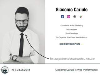 #8 :: 28.06.2018 Giacomo Cariulo :: Web Performance
Giacomo Cariulo
Consulente di Web Marketing
Web designer
WordPress lov...
