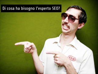 !
William Sbarzaglia - Intera
Di cosa ha bisogno l’esperto SEO?
 