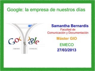 Google: la empresa de nuestros días
Samantha Bernardis

Facultad de
Comunicación y Documentación

Máster GIO
EMECO
27/03/2013

 