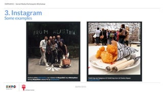 EXPO2015 | Social Media Participants Workshop
20/05/2015
Some examples
3. Instagram
 