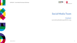 EXPO2015 | Social Media Participants Workshop
20/05/2015
EXPO2015 | Social Media Participants Workshop
20/05/2015
Social Media Team
30
Contact
socialmedia@expo2015.org
 