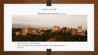 ÉPOCA NAZARÍ
http://www.xn--espaaescultura-
tnb.es/es/propuestas_culturales/recorrido_virtual_alhambra_gran
ada.html
Alhambra de Granada ( “la roja”)
 