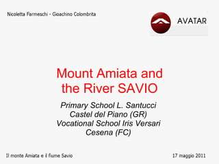 Mount Amiata and
the River SAVIO
 Primary School L. Santucci
    Castel del Piano (GR)
Vocational School Iris Versari
        Cesena (FC)
 