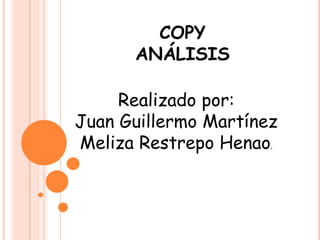 COPYANÁLISIS Realizado por: Juan Guillermo Martínez Meliza Restrepo Henao. 