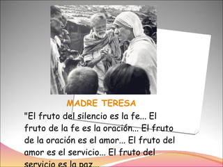 MADRE TERESA "El fruto del silencio es la fe... El fruto de la fe es la oración... El fruto de la oración es el amor... El fruto del amor es el servicio... El fruto del servicio es la paz...  