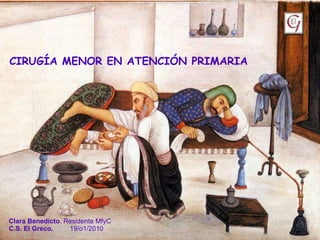 CIRUGÍA MENOR EN ATENCIÓN PRIMARIA Clara Benedicto . Residente MfyC C.S. El Greco.  19/o1/2010 
