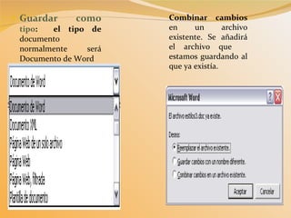 Guardar como  tipo :  el tipo de  documento normalmente será Documento de Word Combinar cambios  en un archivo existente. Se añadirá el archivo que  estamos guardando al que ya existía. 
