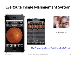 EyeRoute Image Management System

retCam shuttle

http://www.youtube.com/watch?v=uOnoLWm-zJg
03/12/2013

2011(c)CATAI - iPhone in Telemedicine

41

 