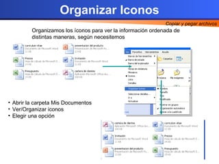 Organizar Iconos ,[object Object],[object Object],[object Object],Copiar y pegar archivos Organizamos los íconos para ver la información ordenada de distintas maneras, según necesitemos 