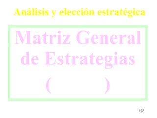 Análisis y elección estratégica

Matriz General
de Estrategias
   (      )
                             105
 