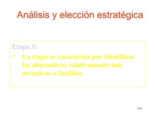Análisis y elección estratégica


Etapa 3:
 La etapa se caracteriza por identificar
   las alternativas relativamente más
   atractivas o factibles



                                            113
 