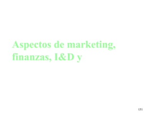 Aspectos de marketing,
finanzas, I&D y



                         151
 
