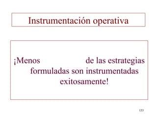 Instrumentación operativa



¡Menos            de las estrategias
   formuladas son instrumentadas
           exitosamente!


                                  153
 
