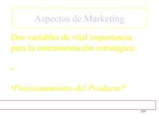 Aspectos de Marketing
Dos variables de vital importancia
para la instrumentación estratégica:

•

•Posicionamiento   del Producto*

                                       155
 